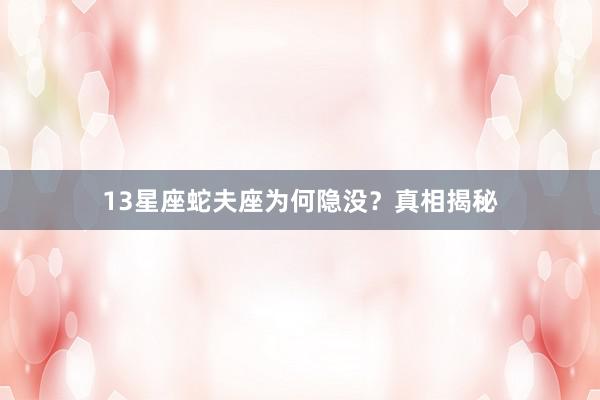 13星座蛇夫座为何隐没？真相揭秘