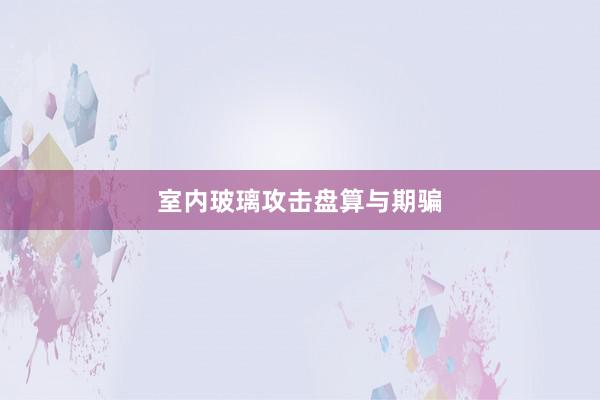 室内玻璃攻击盘算与期骗