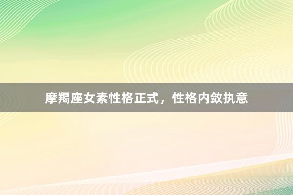 摩羯座女素性格正式，性格内敛执意