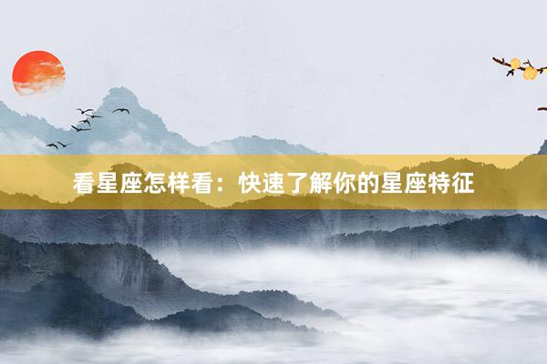 看星座怎样看：快速了解你的星座特征