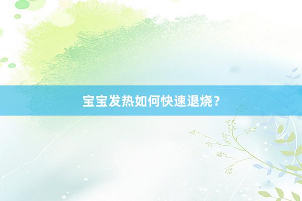 宝宝发热如何快速退烧？