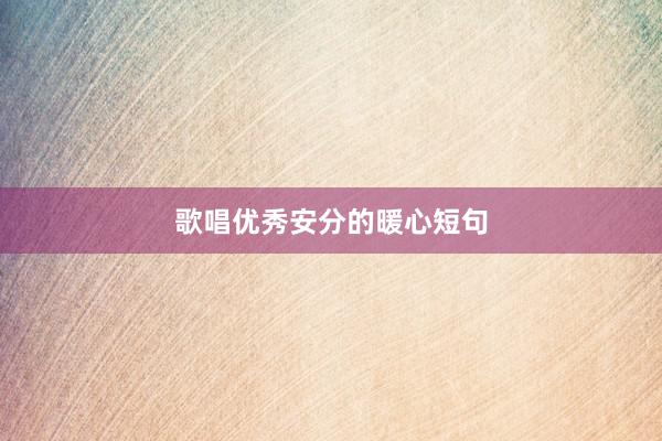 歌唱优秀安分的暖心短句