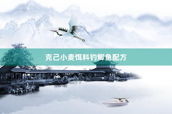 克己小麦饵料钓鲫鱼配方