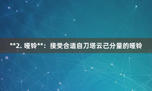 **2. 哑铃**:接受合适自刀塔云己分量的哑铃